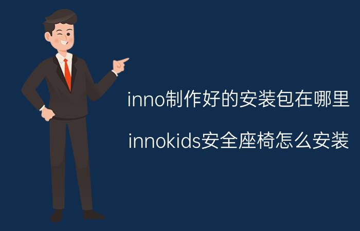 inno制作好的安装包在哪里 innokids安全座椅怎么安装？